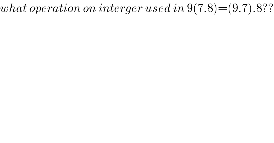 what operation on interger used in 9(7.8)=(9.7).8??  
