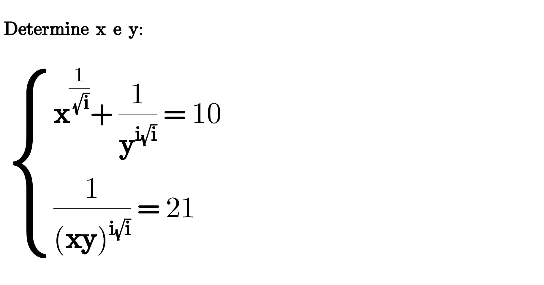     Determine  x  e  y:       { ((x^(1/(√i)) + (1/y^(i(√i)) ) = 10)),(((1/((xy)^(i(√i)) )) = 21)) :}     