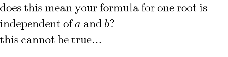 does this mean your formula for one root is  independent of a and b?  this cannot be true...  