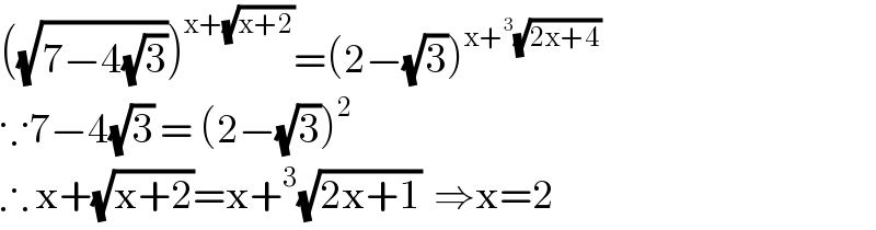 ((√(7−4(√3))))^(x+(√(x+2))) =(2−(√3))^(x+^3 (√(2x+4)))   ∵7−4(√3) = (2−(√3))^2   ∴ x+(√(x+2))=x+^3 (√(2x+1))  ⇒x=2  