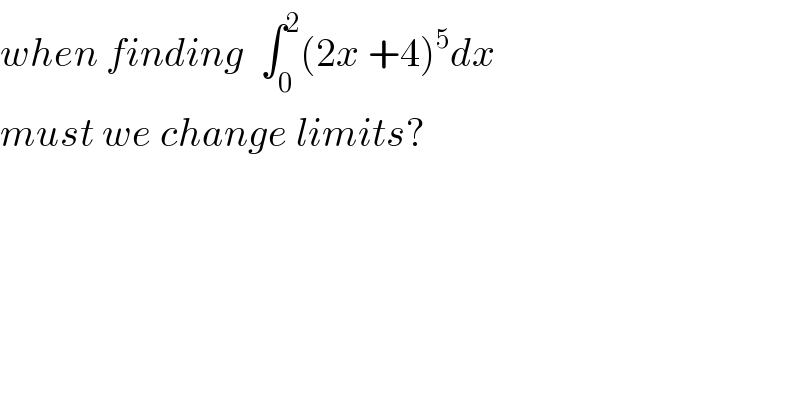 when finding  ∫_0 ^2 (2x +4)^5 dx   must we change limits?  