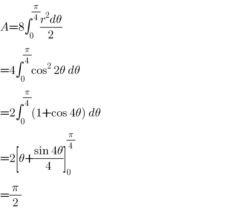 A=8∫_0 ^(π/4) ((r^2 dθ)/2)  =4∫_0 ^(π/4) cos^2  2θ dθ  =2∫_0 ^(π/4) (1+cos 4θ) dθ  =2[θ+((sin 4θ)/4)]_0 ^(π/4)   =(π/2)  