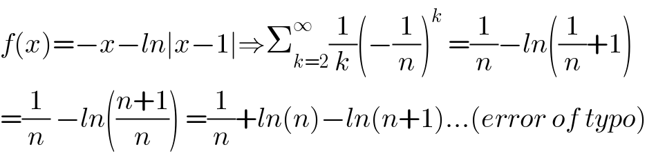 f(x)=−x−ln∣x−1∣⇒Σ_(k=2) ^∞ (1/k)(−(1/n))^k  =(1/n)−ln((1/n)+1)  =(1/n) −ln(((n+1)/n)) =(1/n)+ln(n)−ln(n+1)...(error of typo)  