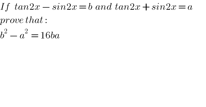 If   tan2x − sin2x = b  and  tan2x + sin2x = a  prove that :   b^2  − a^(2 )  = 16ba  