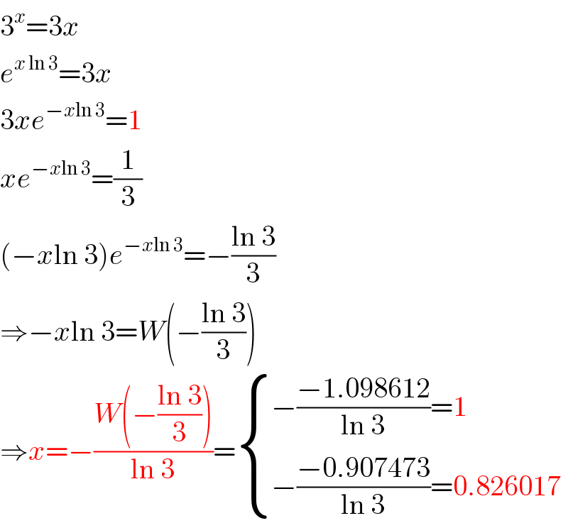 3^x =3x  e^(x ln 3) =3x  3xe^(−xln 3) =1  xe^(−xln 3) =(1/3)  (−xln 3)e^(−xln 3) =−((ln 3)/3)  ⇒−xln 3=W(−((ln 3)/3))  ⇒x=−((W(−((ln 3)/3)))/(ln 3))= { ((−((−1.098612)/(ln 3))=1)),((−((−0.907473)/(ln 3))=0.826017)) :}  