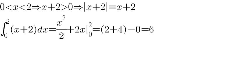 0<x<2⇒x+2>0⇒∣x+2∣=x+2  ∫_0 ^2 (x+2)dx=(x^2 /2)+2x∣_0 ^2 =(2+4)−0=6  