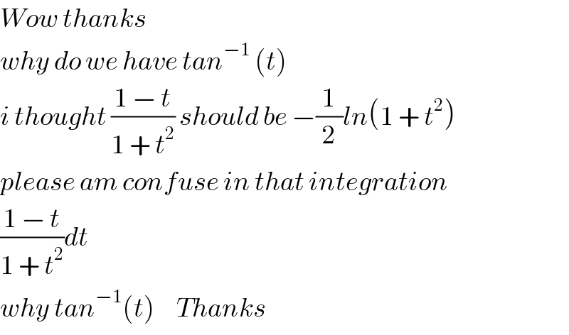 Wow thanks  why do we have tan^(−1)  (t)  i thought ((1 − t)/(1 + t^2 )) should be −(1/2)ln(1 + t^2 )  please am confuse in that integration  ((1 − t)/(1 + t^2 ))dt  why tan^(−1) (t)     Thanks  