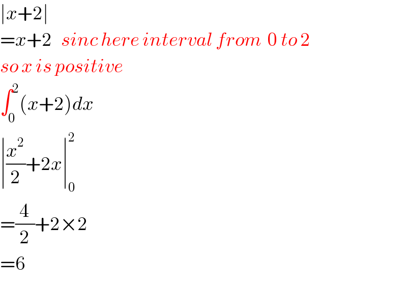 ∣x+2∣  =x+2   sinc here interval from  0 to 2  so x is positive  ∫_0 ^2 (x+2)dx  ∣(x^2 /2)+2x∣_0 ^2   =(4/2)+2×2  =6  