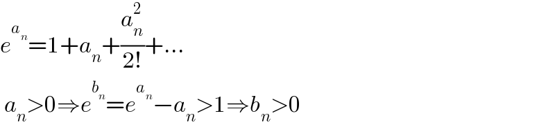 e^a_n  =1+a_n +(a_n ^2 /(2!))+...   a_n >0⇒e^b_n  =e^a_n  −a_n >1⇒b_n >0  