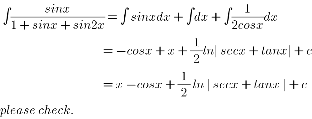  ∫((sinx)/(1 + sinx + sin2x)) = ∫ sinxdx + ∫dx + ∫(1/(2cosx))dx                                           = −cosx + x + (1/2)ln∣ secx + tanx∣ + c                                           = x −cosx + (1/2) ln ∣ secx + tanx ∣ + c  please check.  