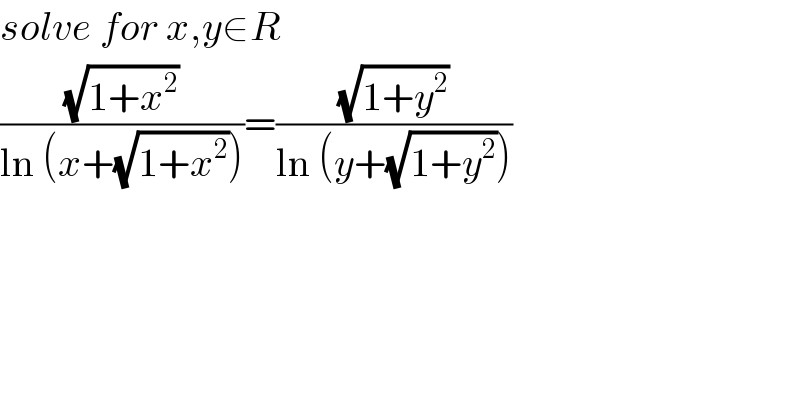 solve for x,y∈R  ((√(1+x^2 ))/(ln (x+(√(1+x^2 )))))=((√(1+y^2 ))/(ln (y+(√(1+y^2 )))))  