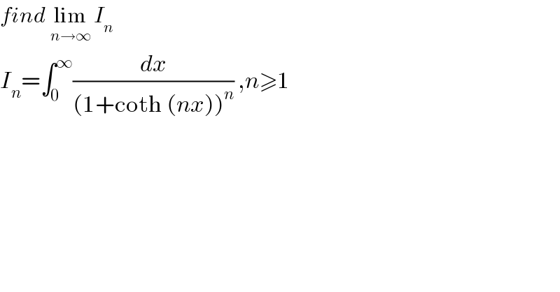 find lim_(n→∞)  I_n   I_n =∫_0 ^∞ (dx/((1+coth (nx))^n )) ,n≥1    