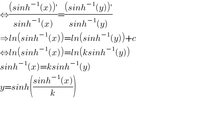 ⇔(((sinh^(−1) (x))′)/(sinh^(−1) (x)))=(((sinh^(−1) (y))′)/(sinh^(−1) (y)))  ⇒ln(sinh^(−1) (x))=ln(sinh^(−1) (y))+c  ⇔ln(sinh^(−1) (x))=ln(ksinh^(−1) (y))  sinh^(−1) (x)=ksinh^(−1) (y)  y=sinh(((sinh^(−1) (x))/k))    