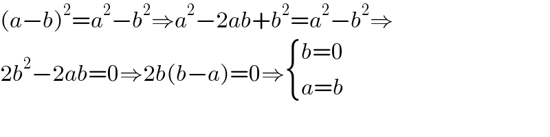 (a−b)^2 =a^2 −b^2 ⇒a^2 −2ab+b^2 =a^2 −b^2 ⇒  2b^2 −2ab=0⇒2b(b−a)=0⇒ { ((b=0)),((a=b)) :}  