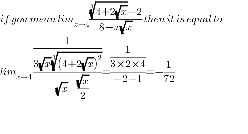if you mean lim_(x→4) ((((4+2(√x)))^(1/3) −2)/(8−x(√x))) then it is equal to  lim_(x→4)  ((1/(3(√x)(((4+2(√x))^2 ))^(1/3) ))/(−(√x)−((√x)/2)))=((1/(3×2×4))/(−2−1))=−(1/(72))      