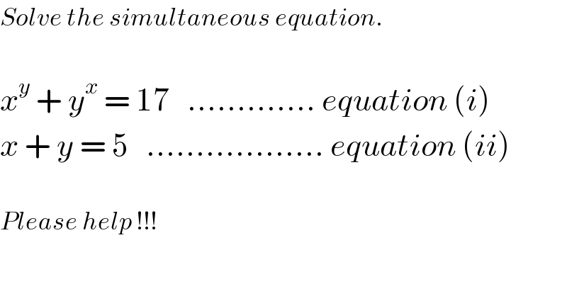 Solve the simultaneous equation.    x^y  + y^x  = 17   ............. equation (i)  x + y = 5   .................. equation (ii)    Please help !!!  