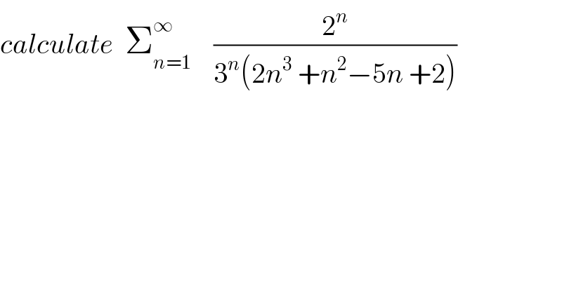 calculate  Σ_(n=1) ^∞     (2^n /(3^n (2n^3  +n^2 −5n +2)))  