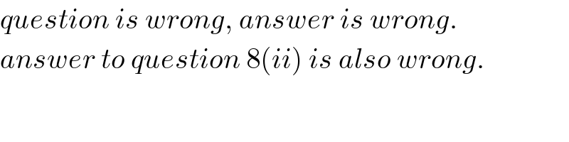 question is wrong, answer is wrong.  answer to question 8(ii) is also wrong.  