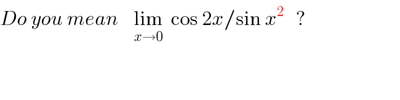 Do you mean    lim_(x→0)   cos 2x/sin x^2    ?  