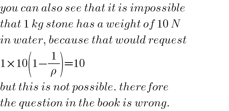 you can also see that it is impossible  that 1 kg stone has a weight of 10 N  in water, because that would request  1×10(1−(1/ρ))=10  but this is not possible. therefore  the question in the book is wrong.  