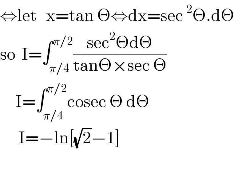 ⇔let   x=tan Θ⇔dx=sec^2 Θ.dΘ  so  I=∫_(π/4) ^(π/2) ((sec^2 ΘdΘ)/(tanΘ×sec Θ))       I=∫_(π/4) ^(π/2) cosec Θ dΘ        I=−ln[(√2)−1]          
