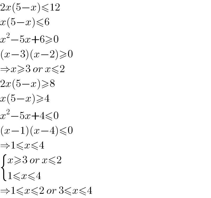 2x(5−x)≤12  x(5−x)≤6  x^2 −5x+6≥0  (x−3)(x−2)≥0  ⇒x≥3 or x≤2  2x(5−x)≥8  x(5−x)≥4  x^2 −5x+4≤0  (x−1)(x−4)≤0  ⇒1≤x≤4   { ((x≥3 or x≤2)),((1≤x≤4)) :}  ⇒1≤x≤2 or 3≤x≤4  