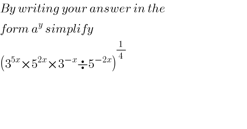 By writing your answer in the  form a^y  simplify  (3^(5x) ×5^(2x) ×3^(−x) ÷5^(−2x) )^(1/4)   