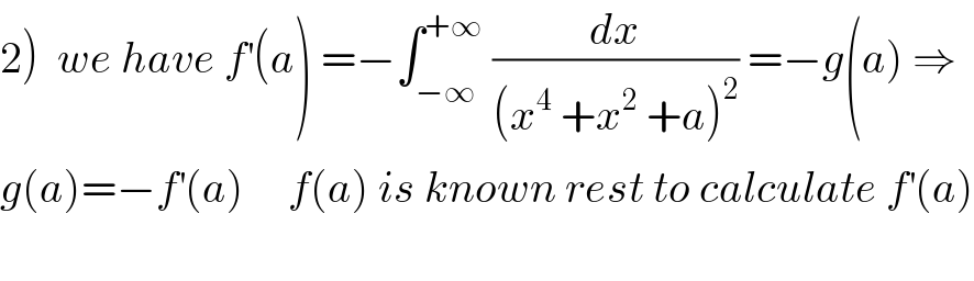 2)  we have f^′ (a) =−∫_(−∞) ^(+∞)  (dx/((x^4  +x^2  +a)^2 )) =−g(a) ⇒  g(a)=−f^′ (a)     f(a) is known rest to calculate f^′ (a)    