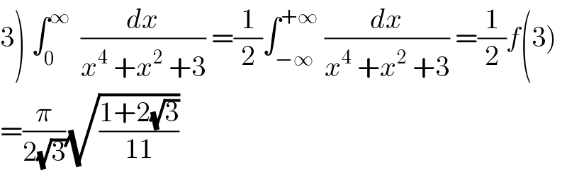 3) ∫_0 ^∞   (dx/(x^4  +x^2  +3)) =(1/2)∫_(−∞) ^(+∞)  (dx/(x^4  +x^2  +3)) =(1/2)f(3)  =(π/(2(√3)))(√((1+2(√3))/(11)))  