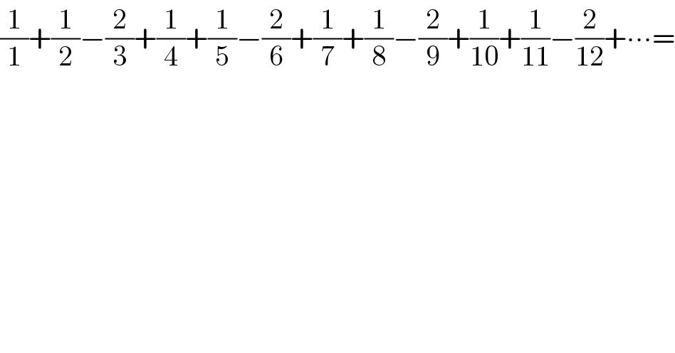 (1/1)+(1/2)−(2/3)+(1/4)+(1/5)−(2/6)+(1/7)+(1/8)−(2/9)+(1/(10))+(1/(11))−(2/(12))+∙∙∙=  