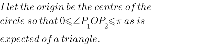 I let the origin be the centre of the  circle so that 0≤∠P_1 OP_2 ≤π as is  expected of a triangle.  