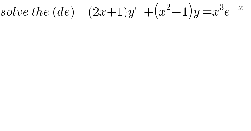 solve the (de)     (2x+1)y^′    +(x^2 −1)y =x^3 e^(−x)   