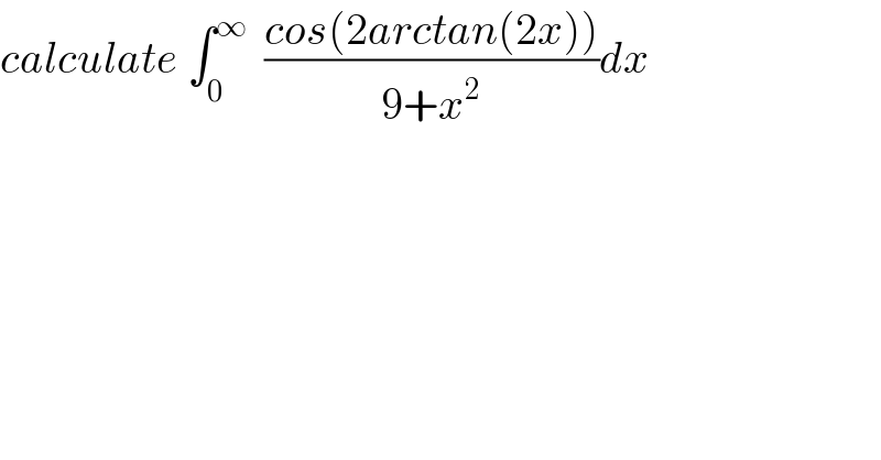 calculate ∫_0 ^∞   ((cos(2arctan(2x)))/(9+x^2 ))dx  