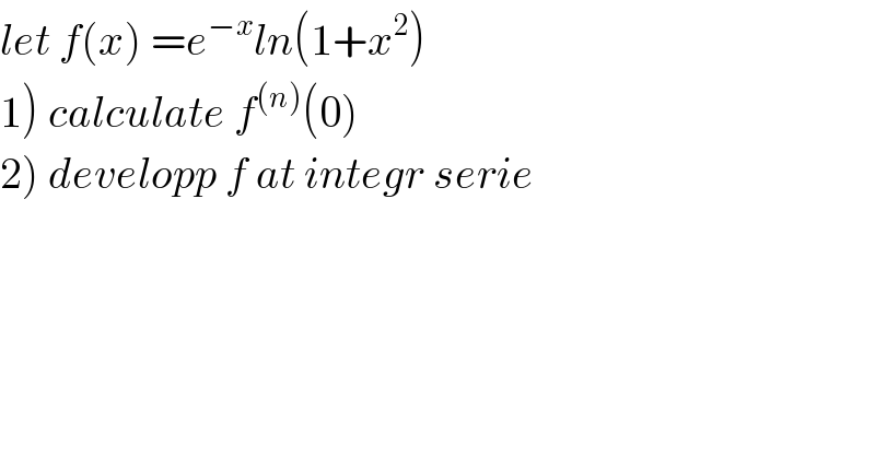 let f(x) =e^(−x) ln(1+x^2 )  1) calculate f^((n)) (0)  2) developp f at integr serie  