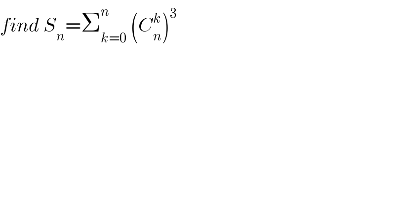 find S_n =Σ_(k=0) ^n  (C_n ^k )^3   