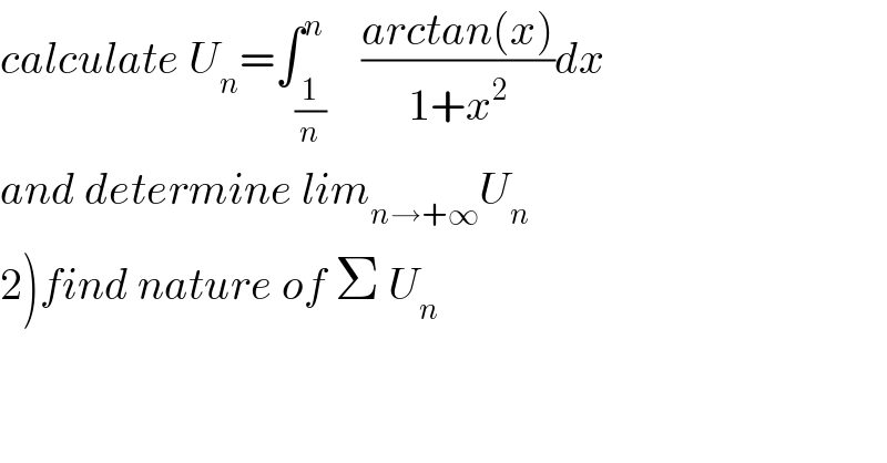 calculate U_n =∫_(1/n) ^n    ((arctan(x))/(1+x^2 ))dx  and determine lim_(n→+∞) U_n   2)find nature of Σ U_n   