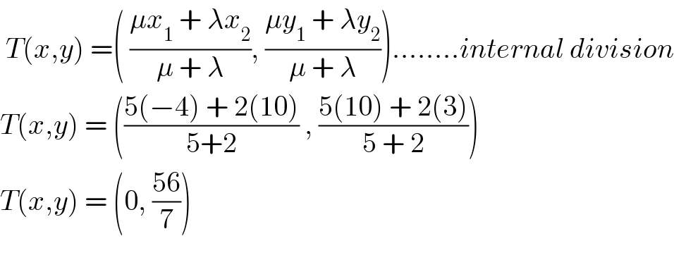  T(x,y) =( ((μx_1  + λx_2 )/(μ + λ)), ((μy_1  + λy_2 )/(μ + λ)))........internal division  T(x,y) = (((5(−4) + 2(10))/(5+2)) , ((5(10) + 2(3))/(5 + 2)))  T(x,y) = (0, ((56)/7))    