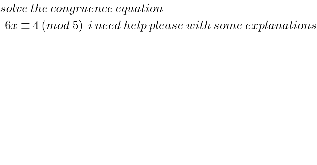 solve the congruence equation     6x ≡ 4 (mod 5)  i need help please with some explanations  