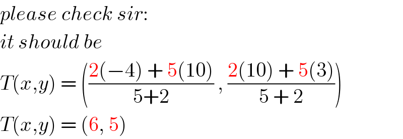 please check sir:  it should be  T(x,y) = (((2(−4) + 5(10))/(5+2)) , ((2(10) + 5(3))/(5 + 2)))  T(x,y) = (6, 5)  