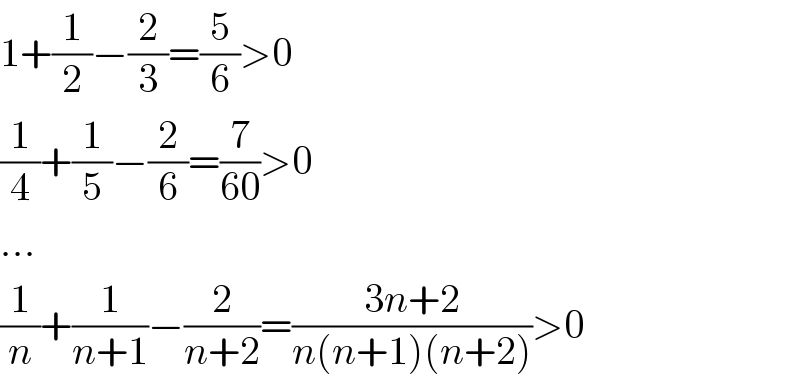 1+(1/2)−(2/3)=(5/6)>0  (1/4)+(1/5)−(2/6)=(7/(60))>0  ...  (1/n)+(1/(n+1))−(2/(n+2))=((3n+2)/(n(n+1)(n+2)))>0  