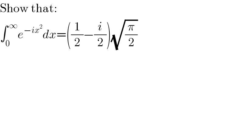 Show that:  ∫_0 ^( ∞) e^(−ix^2 ) dx=((1/2)−(i/2))(√(π/2))  