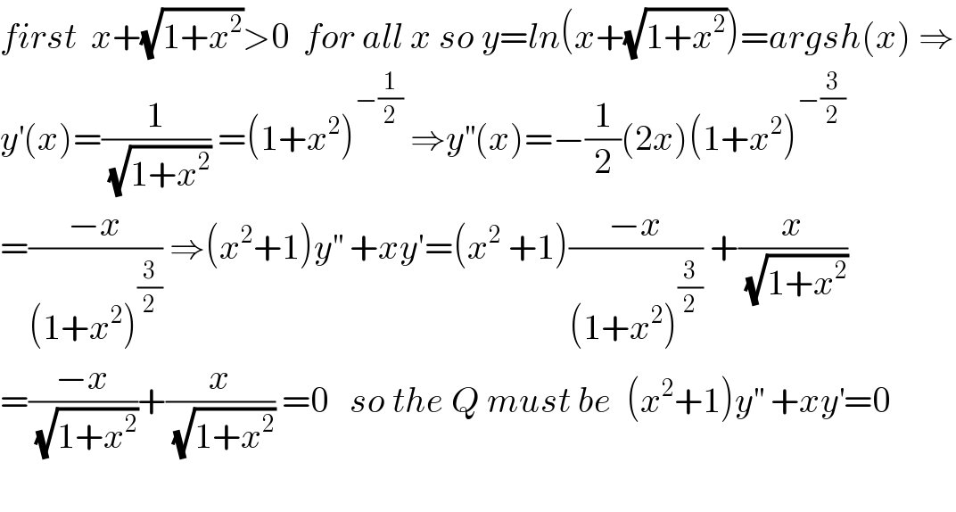 first  x+(√(1+x^2 ))>0  for all x so y=ln(x+(√(1+x^2 )))=argsh(x) ⇒  y^′ (x)=(1/(√(1+x^2 ))) =(1+x^2 )^(−(1/2))  ⇒y^(′′) (x)=−(1/2)(2x)(1+x^2 )^(−(3/2))   =((−x)/((1+x^2 )^(3/2) )) ⇒(x^2 +1)y^(′′)  +xy′=(x^2  +1)((−x)/((1+x^2 )^(3/2) )) +(x/(√(1+x^2 )))  =((−x)/(√(1+x^2 )))+(x/(√(1+x^2 ))) =0   so the Q must be  (x^2 +1)y^(′′)  +xy^′ =0    