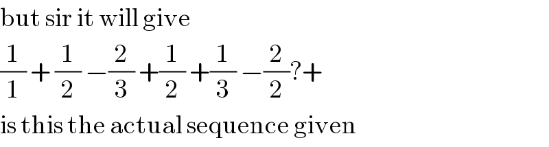but sir it will give  (1/1) + (1/2) −(2/3) +(1/2) +(1/3) −(2/2)?+  is this the actual sequence given  