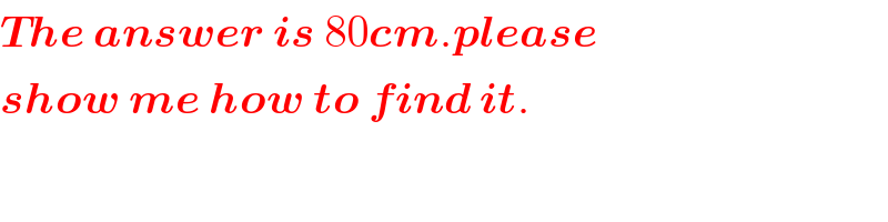 The answer is 80cm.please   show me how to find it.  