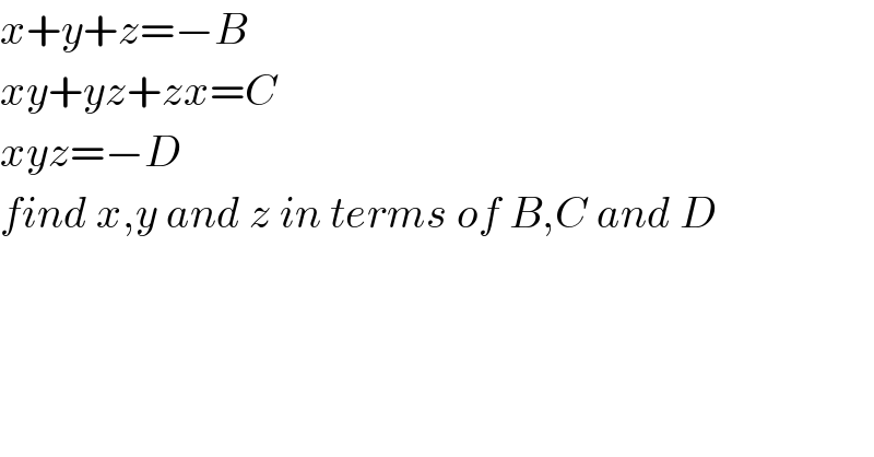 x+y+z=−B  xy+yz+zx=C  xyz=−D  find x,y and z in terms of B,C and D  