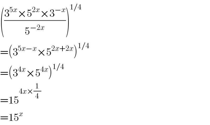 (((3^(5x) ×5^(2x) ×3^(−x) )/5^(−2x) ))^(1/4)   =(3^(5x−x) ×5^(2x+2x) )^(1/4)   =(3^(4x) ×5^(4x) )^(1/4)   =15^(4x×(1/4))   =15^x   