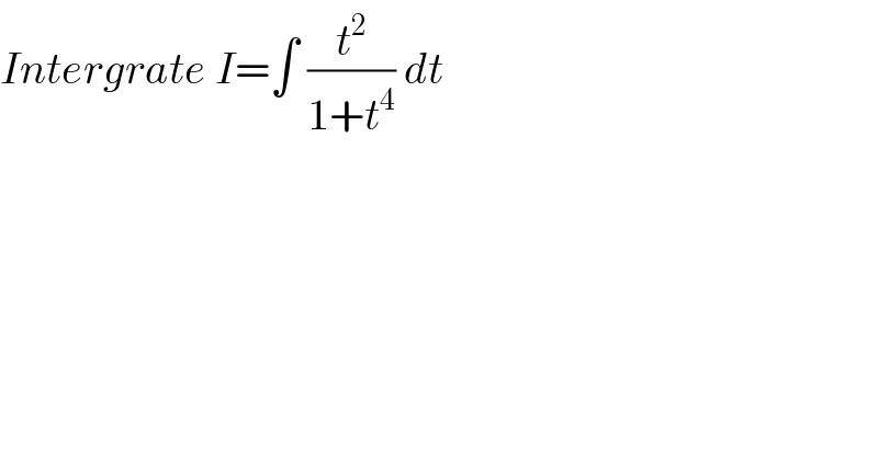 Intergrate I=∫ (t^2 /(1+t^4 )) dt  