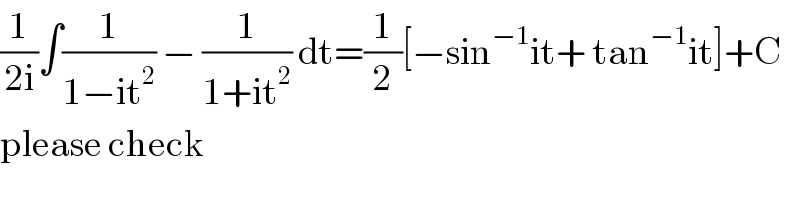 (1/(2i))∫(1/(1−it^2 )) − (1/(1+it^2 )) dt=(1/2)[−sin^(−1) it+ tan^(−1) it]+C  please check  