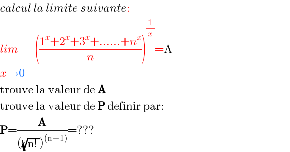 calcul la limite suivante:  lim       (((1^x +2^x +3^x +......+n^x )/n))^(1/x) =A  x→0  trouve la valeur de A  trouve la valeur de P definir par:  P=(A/((((n! ))^(1/n) )^((n−1)) ))=???  