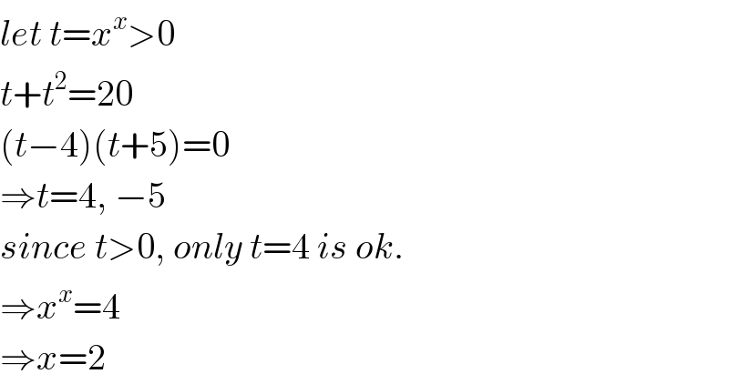 let t=x^x >0  t+t^2 =20  (t−4)(t+5)=0  ⇒t=4, −5  since t>0, only t=4 is ok.  ⇒x^x =4  ⇒x=2  